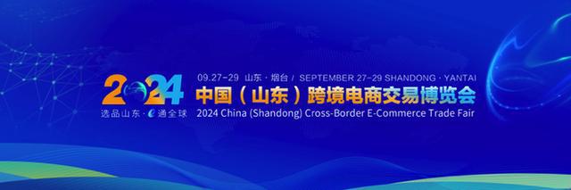 2024中国（山东）跨境电商交易博览会将9月27日—29日在烟台举办(图1)